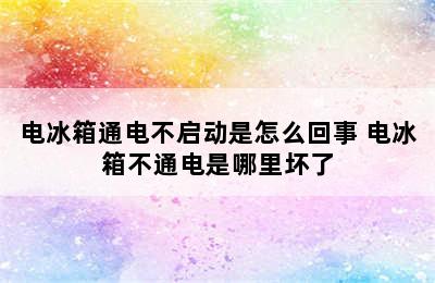 电冰箱通电不启动是怎么回事 电冰箱不通电是哪里坏了